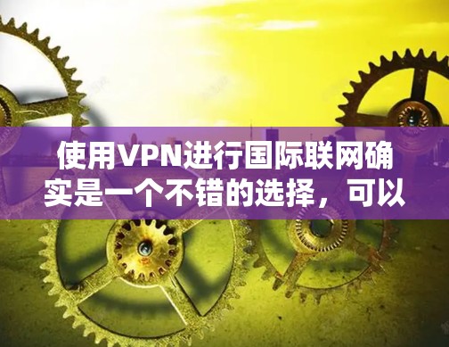 使用VPN进行国际联网确实是一个不错的选择,可以帮助你访问被限制的内容、保护隐私或加密通信。以下是一些国际VPN线路的推荐,这些推荐基于用户评价和市场反馈