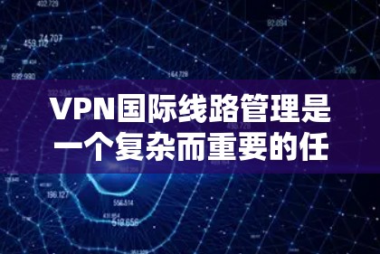 VPN国际线路管理是一个复杂而重要的任务,涉及多个方面的考量。以下是对该问题的详细分析和总结 VPN国际线路管理是一个复杂而重要的任务,涉及多个方面的考量。以下是对该问题的详细分析和总结