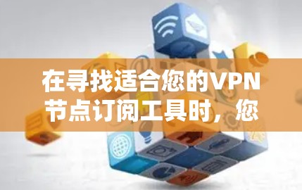 在寻找适合您的VPN节点订阅工具时,您可以按照以下步骤进行比较和选择 在寻找适合您的VPN节点订阅工具时,您可以按照以下步骤进行比较和选择