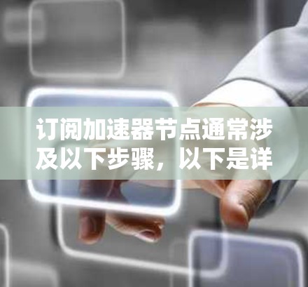 订阅加速器节点通常涉及以下步骤，以下是详细的操作指南