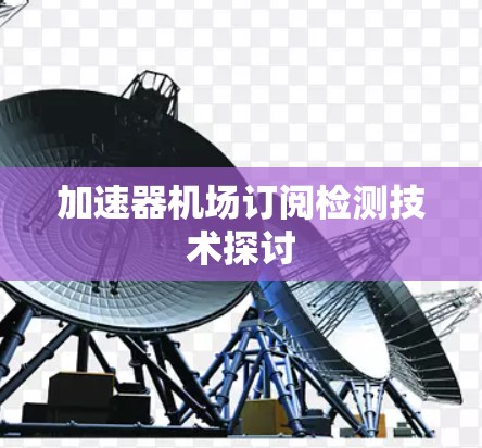 加速器机场订阅检测技术探讨