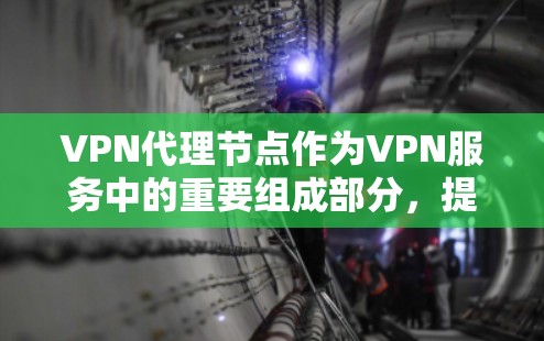VPN代理节点作为VPN服务中的重要组成部分,提供多种功能和优势。以下是对VPN代理节点的详细总结