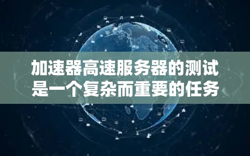 加速器高速服务器的测试是一个复杂而重要的任务,涉及多个方面的考量。以下是一个有条理的测试计划和步骤指南,帮助您全面评估加速器高速服务器的性能和稳定性