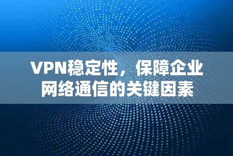 VPN稳定性，保障企业网络通信的关键因素