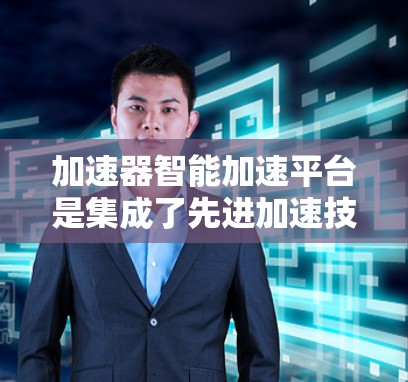 加速器智能加速平台是集成了先进加速技术和人工智能的智能化解决方案，旨在提升计算效率和资源利用率。以下是对该平台的详细分析和总结