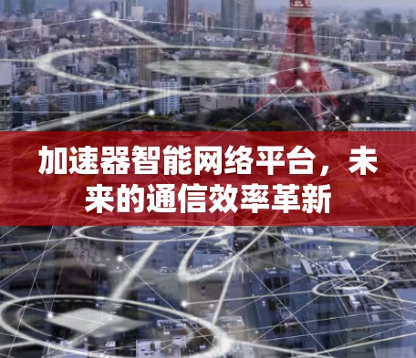 加速器智能网络平台，未来的通信效率革新