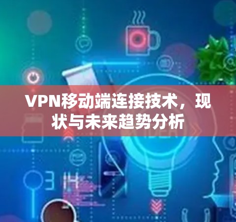 VPN移动端连接技术,现状与未来趋势分析