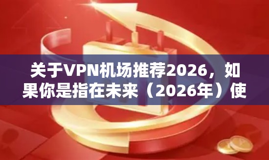 关于VPN机场推荐2026,如果你是指在未来(2026年)使用机场VPN的推荐,可能是想了解未来几年内机场网络环境和VPN技术的发展趋势。以下是一些可能相关的信息和建议