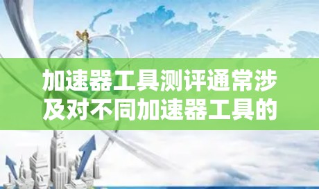 加速器工具测评通常涉及对不同加速器工具的性能、功能和效率进行评估和对比。具体到加速器工具测评2026,可能会关注以下几方面