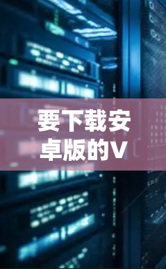 要下载安卓版的VPN软件,您可以按照以下步骤操作