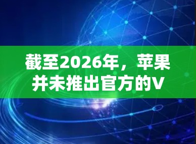 截至2026年,苹果并未推出官方的VPN工具。以下是一些可能相关的信息和建议