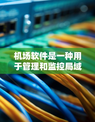 机场软件是一种用于管理和监控局域网中设备(如路由器、交换机、防火墙等)的图形化软件。以下是一个使用机场软件的基本教程,假设你有一定的网络基础知识