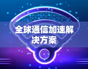 全球通信加速解决方案