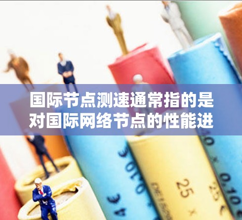 国际节点测速通常指的是对国际网络节点的性能进行测试和评估,主要关注节点之间的延迟、带宽以及网络质量等方面。以下是一些常见的国际节点测速相关内容和建议