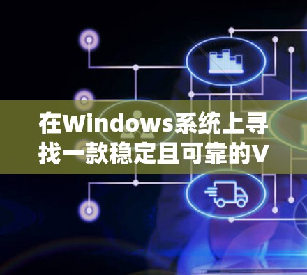 在Windows系统上寻找一款稳定且可靠的VPN服务,可以考虑以下几款经过验证的优秀VPN软件,它们在稳定性、隐私保护和功能上表现优异
