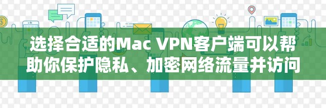 选择合适的Mac VPN客户端可以帮助你保护隐私、加密网络流量并访问受限制的内容。以下是对几款知名VPN服务的详细分析，包括它们的Mac客户端特点、安全性以及适用场景，供你参考