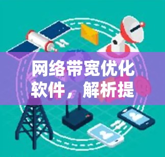 网络带宽优化软件,解析提升通信效率的关键技术