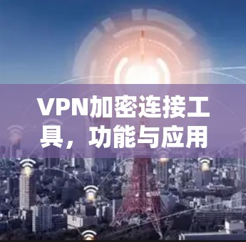 VPN加密连接工具,功能与应用分析
