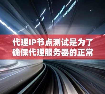 代理IP节点测试是为了确保代理服务器的正常运行和性能,以下是一些常见的测试方法和步骤