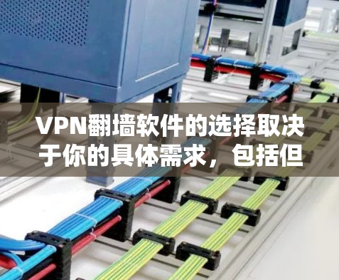 VPN翻墙软件的选择取决于你的具体需求,包括但不限于隐私保护、网络安全、连接速度、支持的服务器地区以及是否需要多设备同时使用等。以下是一些常见的VPN翻墙软件及其特点