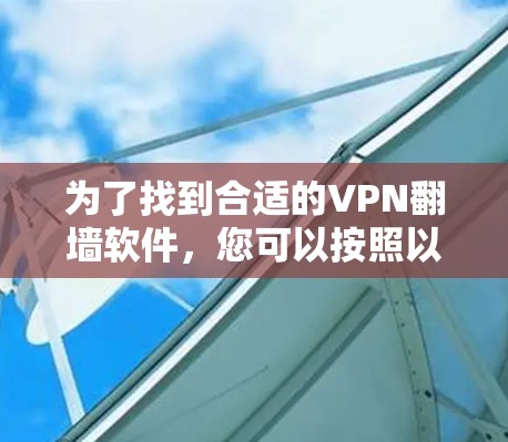为了找到合适的VPN翻墙软件,您可以按照以下步骤进行 为了找到合适的VPN翻墙软件,您可以按照以下步骤进行