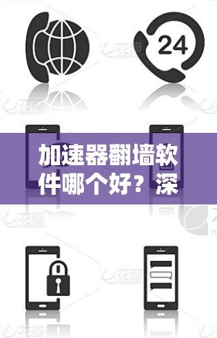 加速器翻墙软件哪个好?深度评测与推荐