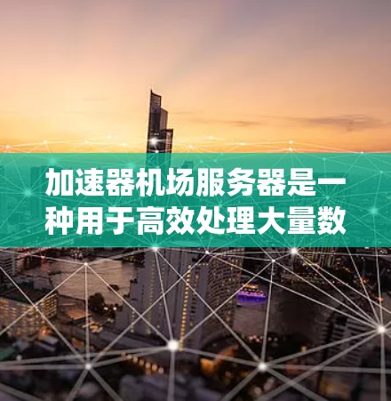 加速器机场服务器是一种用于高效处理大量数据请求的系统,通过集成多个加速器节点形成一个高性能网络环境,提升数据传输和处理能力。以下是对其工作原理的详细分析