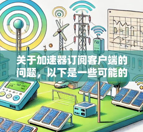 关于加速器订阅客户端的问题,以下是一些可能的解释和建议