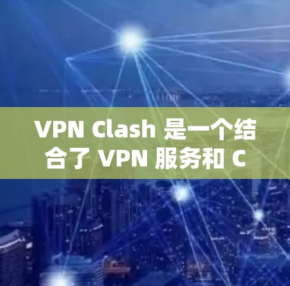 VPN Clash 是一个结合了 VPN 服务和 Clash 路由管理工具的综合解决方案。以下是详细的步骤指南，帮助您顺利设置和使用 VPN Clash