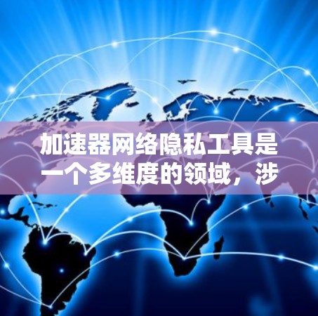 加速器网络隐私工具是一个多维度的领域，涉及数据安全、匿名化处理和模型隐私保护等多个方面。以下是一些常见的加速器网络隐私工具及其应用方法