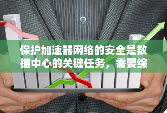 保护加速器网络的安全是数据中心的关键任务，需要综合运用多种安全工具和措施。以下是加速器安全网络工具的详细分类和实施建议
