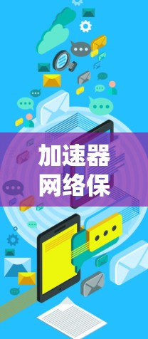 加速器网络保护工具是为了确保加速器网络环境的安全性，防止数据泄露和网络攻击而开发的解决方案。以下是对这些工具的详细分析和选择建议