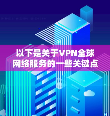 以下是关于VPN全球网络服务的一些关键点和建议