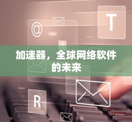 加速器,全球网络软件的未来 加速器,全球网络软件的未来