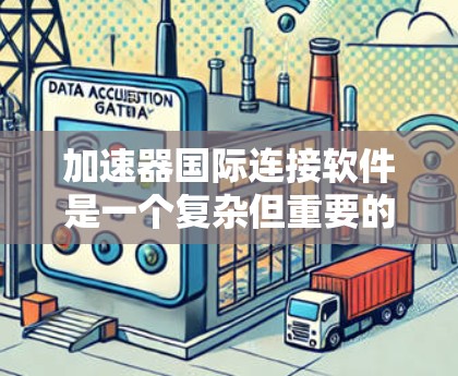 加速器国际连接软件是一个复杂但重要的领域,涉及数据传输、网络优化、安全措施和可靠性等多个方面。以下是对这一领域的详细分析和总结