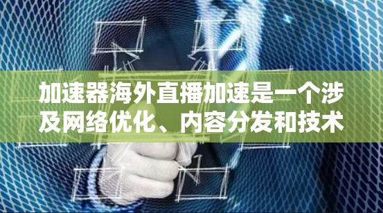 加速器海外直播加速是一个涉及网络优化、内容分发和技术实现的综合问题,以下是一些可能的解决方案和建议