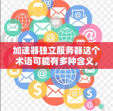 加速器独立服务器这个术语可能有多种含义,具体取决于上下文。以下是一些可能的解释和相关信息