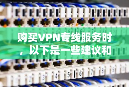 购买VPN专线服务时,以下是一些建议和注意事项