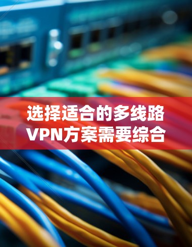 选择适合的多线路VPN方案需要综合考虑多个因素,以确保既能满足业务需求,又能保证安全性和可靠性。以下是从不同维度总结的选择指南 选择适合的多线路VPN方案需要综合考虑多个因素,以确保既能满足业务需求,又能保证安全性和可靠性。以下是从不同维度总结的选择指南