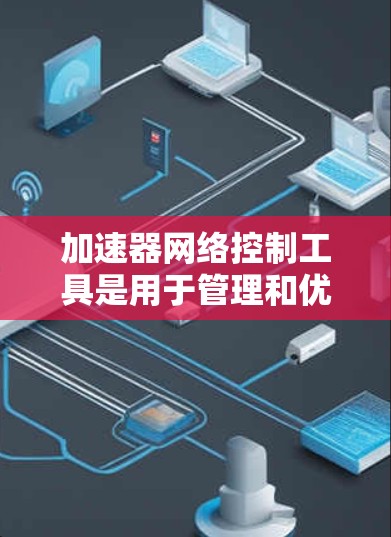 加速器网络控制工具是用于管理和优化网络流量的关键组件,帮助提升数据中心的网络性能。以下是关于加速器网络控制工具的详细分步解释 加速器网络控制工具是用于管理和优化网络流量的关键组件,帮助提升数据中心的网络性能。以下是关于加速器网络控制工具的详细分步解释