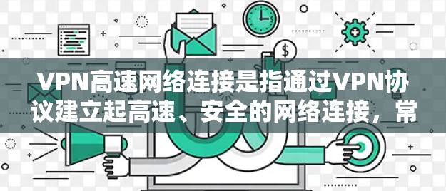 VPN高速网络连接是指通过VPN协议建立起高速、安全的网络连接,常用于解决网络安全、隐私保护以及跨地区数据传输等问题。以下是关于VPN高速网络连接的详细分析