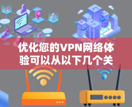 优化您的VPN网络体验可以从以下几个关键方面入手,以确保更快、更安全的使用
