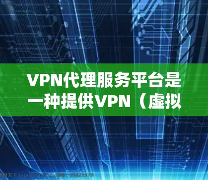VPN代理服务平台是一种提供VPN（虚拟专用网络）代理服务的在线平台，用户可以通过这些平台获取VPN服务，通常用于保护隐私、绕过网络限制或加密网络流量。这些平台通常提供多种服务，包括但不限于