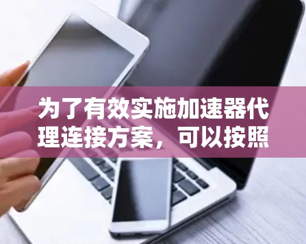 为了有效实施加速器代理连接方案,可以按照以下步骤进行规划和执行
