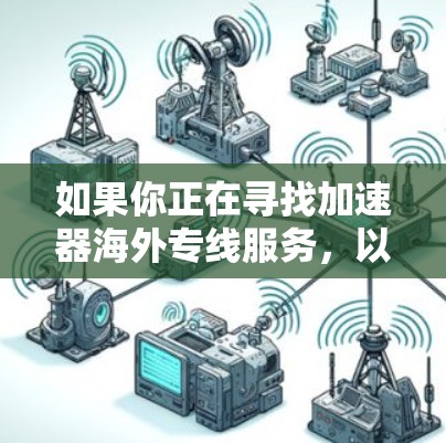 如果你正在寻找加速器海外专线服务，以下是一些可能的方向和建议