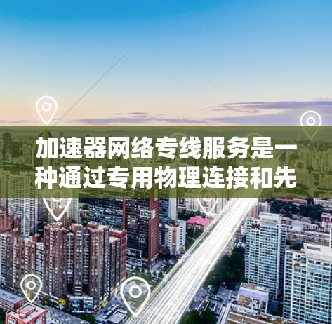 加速器网络专线服务是一种通过专用物理连接和先进技术优化网络性能的解决方案,旨在提高数据传输速度和可靠性。以下是其关键点的总结 加速器网络专线服务是一种通过专用物理连接和先进技术优化网络性能的解决方案,旨在提高数据传输速度和可靠性。以下是其关键点的总结
