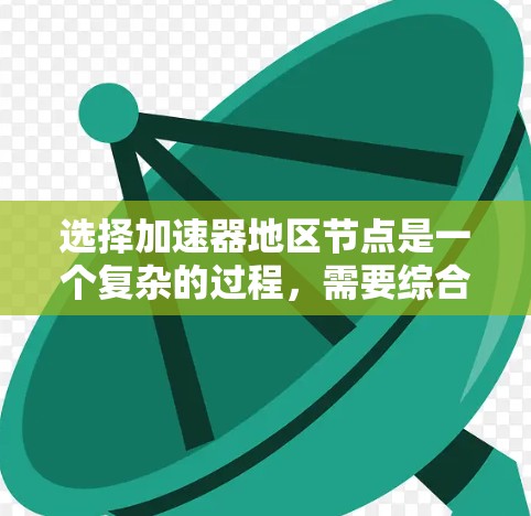 选择加速器地区节点是一个复杂的过程,需要综合考虑多个因素。以下是一份分步骤的指南,帮助您做出明智的选择
