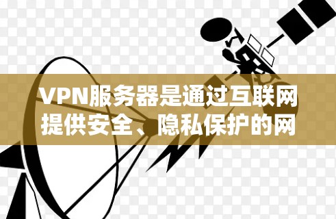 VPN服务器是通过互联网提供安全、隐私保护的网络连接服务，常用于企业、组织或个人用户实现远程访问本地网络资源的解决方案。以下是VPN服务器的技术方案和实现步骤
