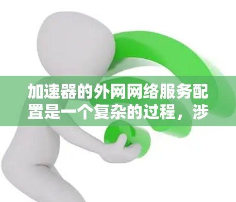 加速器的外网网络服务配置是一个复杂的过程,涉及多个方面的考虑。以下是对该过程的详细分步解释