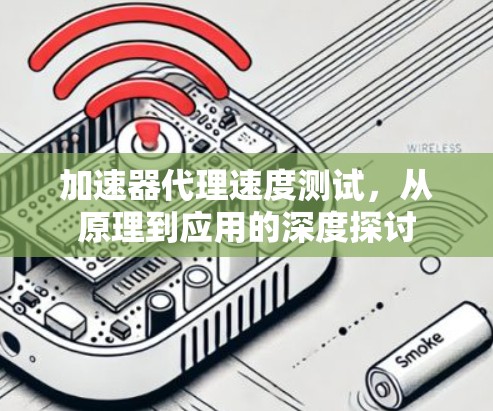 加速器代理速度测试,从原理到应用的深度探讨